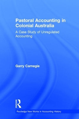 Pastoral Accounting in Colonial Australia: A Case Study of Unregulated Accounting by Carnegie, Garry