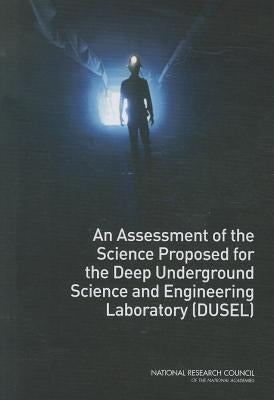 An Assessment of the Science Proposed for the Deep Underground Science and Engineering Laboratory (Dusel) by National Research Council