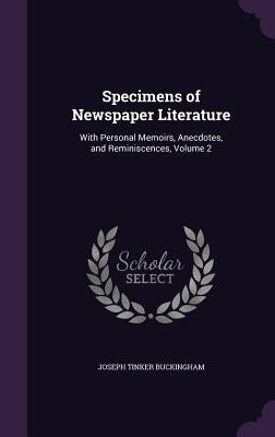 Specimens of Newspaper Literature: With Personal Memoirs, Anecdotes, and Reminiscences, Volume 2 by Buckingham, Joseph Tinker