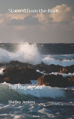 Starved from the Root: The Raging Sea by Jenkins, Shelley