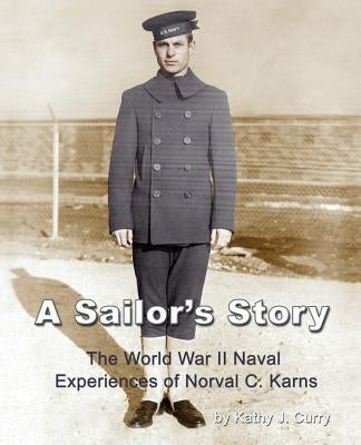 A Sailor's Story: The World War II Naval Experiences of Norval C. Karns by Curry, Kathy J.