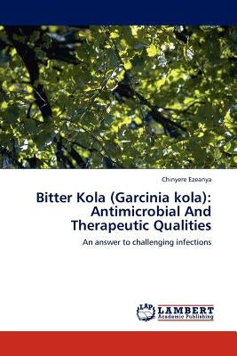 Bitter Kola (Garcinia kola): Antimicrobial And Therapeutic Qualities by Ezeanya, Chinyere