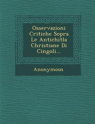 Osservazioni Critiche Sopra Le Antichitla Christiane Di Cingoli... by Anonymous