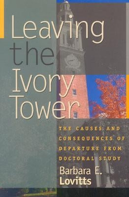 Leaving the Ivory Tower: The Causes and Consequences of Departure from Doctoral Study by Lovitts, Barbara E.