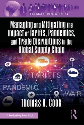 Managing and Mitigating the Impact of Tariffs, Pandemics, and Trade Disruptions in the Global Supply Chain by Cook, Thomas