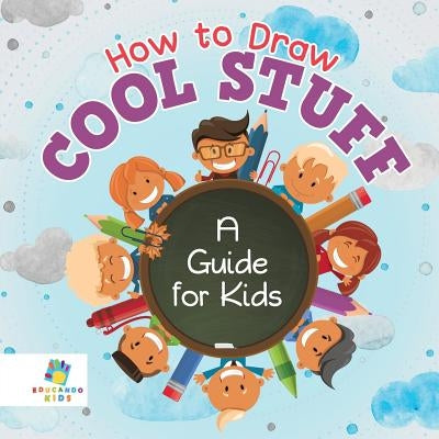 How to Draw Cool Stuff A Guide for Kids by Educando Kids