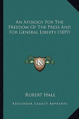 An Apology For The Freedom Of The Press And For General Liberty (1819) by Hall, Robert