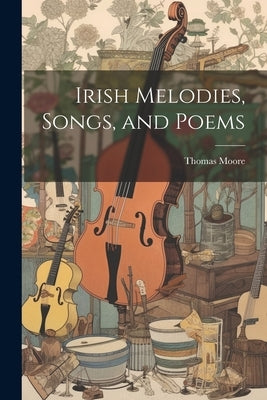 Irish Melodies, Songs, and Poems by Moore, Thomas