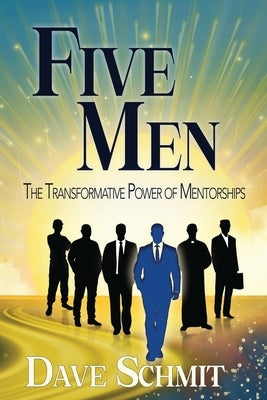 Five Men: The Transformative Power of Mentorships by Schmit, Dave