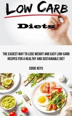 Low Carb Diets: The Easiest Way to Lose Weight and Easy Low-carb Recipes for a Healthy and Sustainable Diet by Keys, Eddie