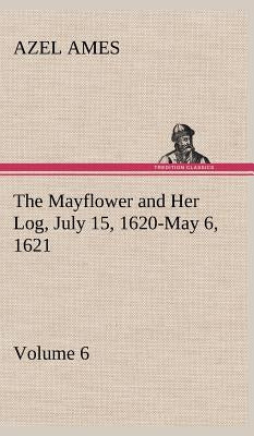 The Mayflower and Her Log July 15, 1620-May 6, 1621 - Volume 6 by Ames, Azel
