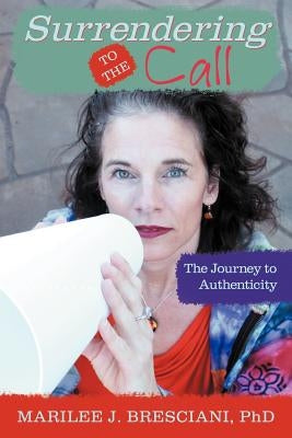 Surrendering to the Call: The Journey to Authenticity by Bresciani Ph. D., Marilee J.