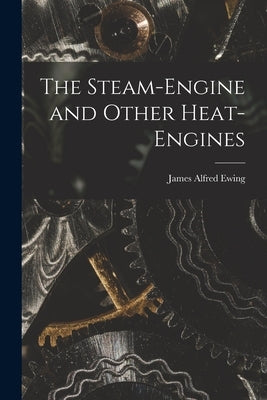 The Steam-Engine and Other Heat-Engines by Ewing, James Alfred