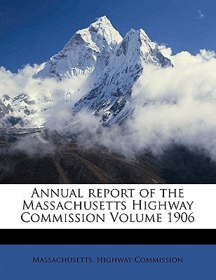 Annual Report of the Massachusetts Highway Commission Volume 1906 by Commission, Massachusetts Highway