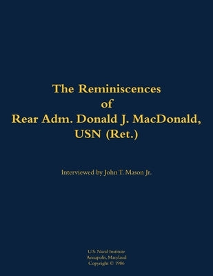The Reminiscences of Rear Adm. Donald J. Macdonald, USN (Ret.): 1908-1997 by MacDonald, Donald J.