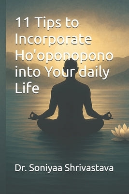 11 Tips to Incorporate Ho'oponopono into Your daily Life by Shrivastava, Soniyaa