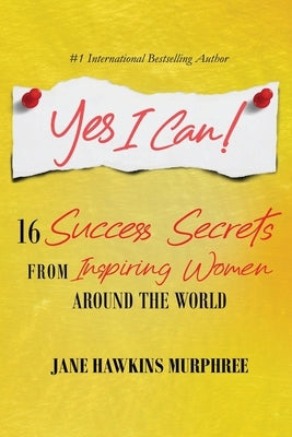 Yes I Can!: 16 Success Secrets of Inspiring Women from Around the World by Murphree, Jane Hawkins