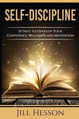 Self-Discipline: 21 Days to Develop Your Confidence, Willpower and Motivation by Hesson, Jill