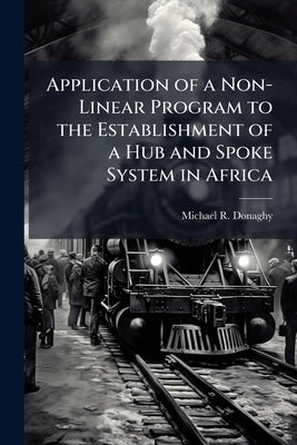 Application of a Non-Linear Program to the Establishment of a Hub and Spoke System in Africa by Donaghy, Michael R.