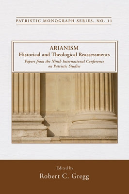 Arianism: Historical and Theological Reassessments: Papers from the Ninth International Conference on Patristic Studies by Gregg, Robert C.