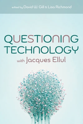 Questioning Technology with Jacques Ellul by Gill, David W.