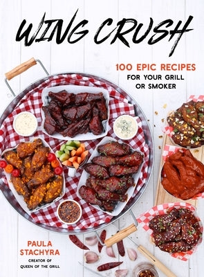 Wing Crush: 100 Epic Recipes for Your Grill or Smoker by Stachyra, Paula