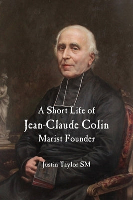 A Short Life of Jean-Claude Colin: Marist Founder by Taylor, Justin