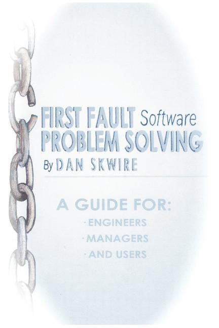 First Fault Software Problem Solving: A Guide for Engineers, Managers and Users by Skwire, Dan