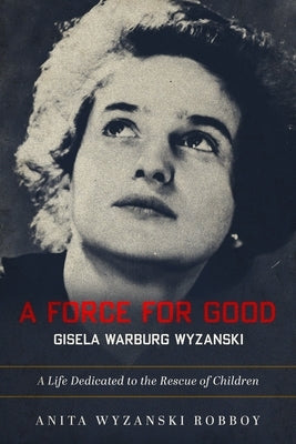 A Force for Good: Gisela Warburg Wyzanski by Robboy, Anita