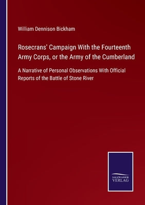 Rosecrans' Campaign With the Fourteenth Army Corps, or the Army of the Cumberland: A Narrative of Personal Observations With Official Reports of the B by Bickham, William Dennison