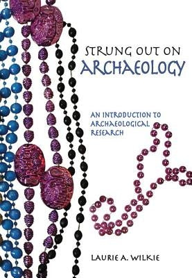 Strung Out on Archaeology: An Introduction to Archaeological Research by Wilkie, Laurie A.