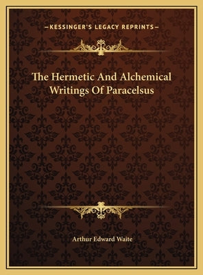 The Hermetic And Alchemical Writings Of Paracelsus by Waite, Arthur Edward