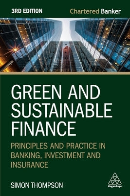 Green and Sustainable Finance: Principles and Practice in Banking, Investment and Insurance by Thompson, Simon