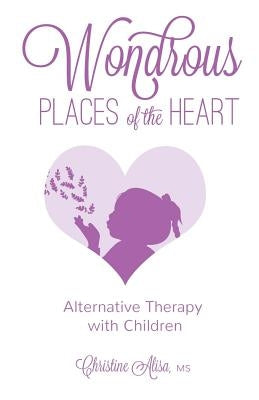 Wondrous Places of the Heart: Alternative Therapy with Children by Alisa, Christine