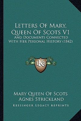 Letters Of Mary, Queen Of Scots V1: And Documents Connected With Her Personal History (1842) by Mary Queen of Scots