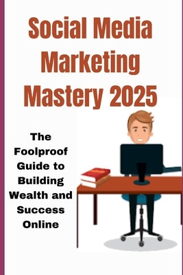 Social Media Marketingmastery 2025: The Foolproof Guide to Building Wealth and Success Online by Gracia, Kaleigh S.