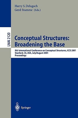 Conceptual Structures: Broadening the Base: 9th International Conference on Conceptual Structures, Iccs 2001, Stanford, Ca, Usa, July 30-August 3, 200 by Delugach, Harry S.