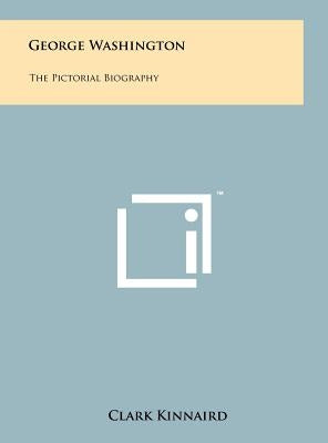 George Washington: The Pictorial Biography by Kinnaird, Clark