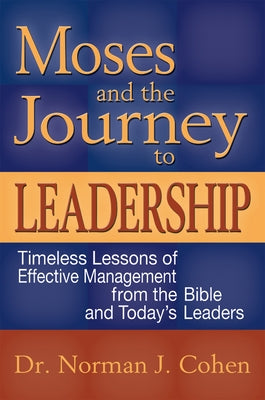 Moses and the Journey to Leadership: Timeless Lessons of Effective Management from the Bible and Today's Leaders by Cohen, Norman J.