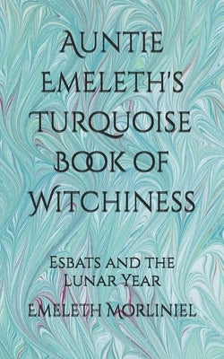 Auntie Emeleth's Turquoise Book of Witchiness: Esbats and the Lunar Year by Morliniel, Emeleth