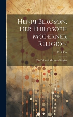 Henri Bergson, der Philosoph Moderner Religion: Der Philosoph Moderner Religion by Ott, Emil