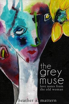 The Grey Muse: Love Notes From The Old Woman by Mattern, Heather a.