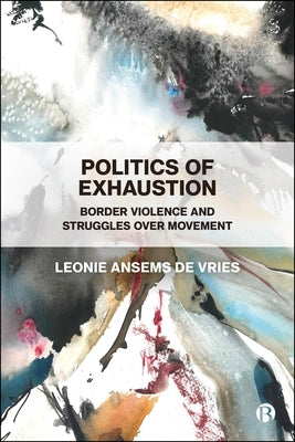 Politics of Exhaustion: Border Violence and Struggles Over Movement by Ansems de Vries, Leonie
