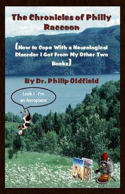 The Chronicles of Philly Raccoon: How to Cope With a Neurological Disorder I Got From My Other Two Books by Oldfield, Philip