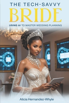 The Tech-Savvy Bride: Using AI to Master Wedding Planning by Hernandez-Whyle, Alicia