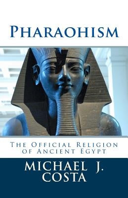 Pharaohism: The Official Religion of Ancient Egypt by Costa, Michael J.
