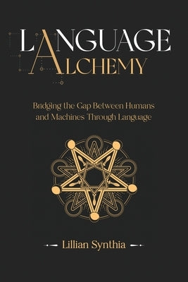 Language Alchemy: Bridging the Gap Between Humans and Machines Through Language by Synthia, Lillian