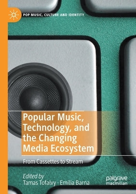 Popular Music, Technology, and the Changing Media Ecosystem: From Cassettes to Stream by Tofalvy, Tamas