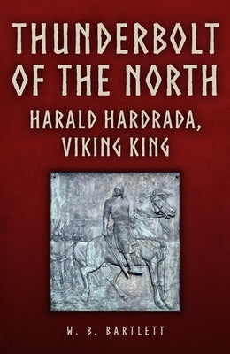 Thunderbolt of the North: Harald Hardrada, Viking King by Bartlett, W. B.