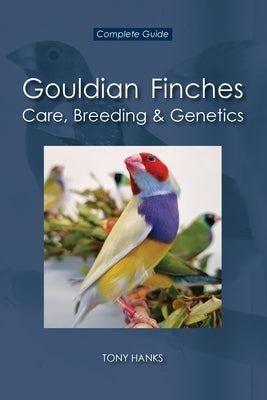 Gouldian Finches - Care, Breeding & Genetics: Complete Guide by Hanks, Tony
